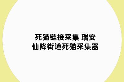 死猫链接采集 瑞安仙降街道死猫采集器